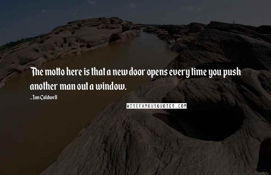 Ian Caldwell Quotes: The motto here is that a new door opens every time you push another man out a window.