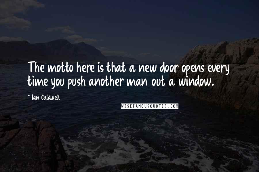 Ian Caldwell Quotes: The motto here is that a new door opens every time you push another man out a window.