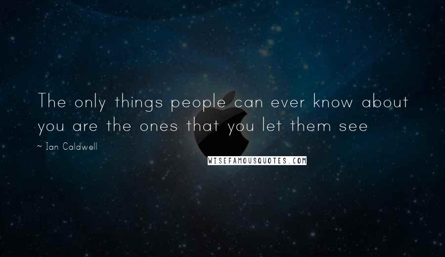 Ian Caldwell Quotes: The only things people can ever know about you are the ones that you let them see