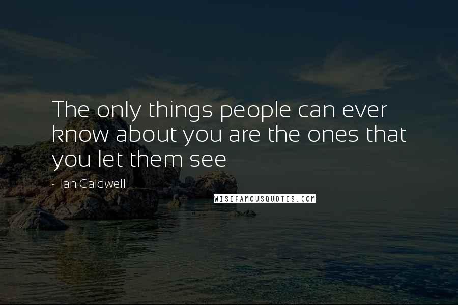 Ian Caldwell Quotes: The only things people can ever know about you are the ones that you let them see