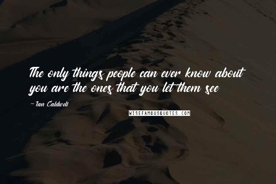 Ian Caldwell Quotes: The only things people can ever know about you are the ones that you let them see