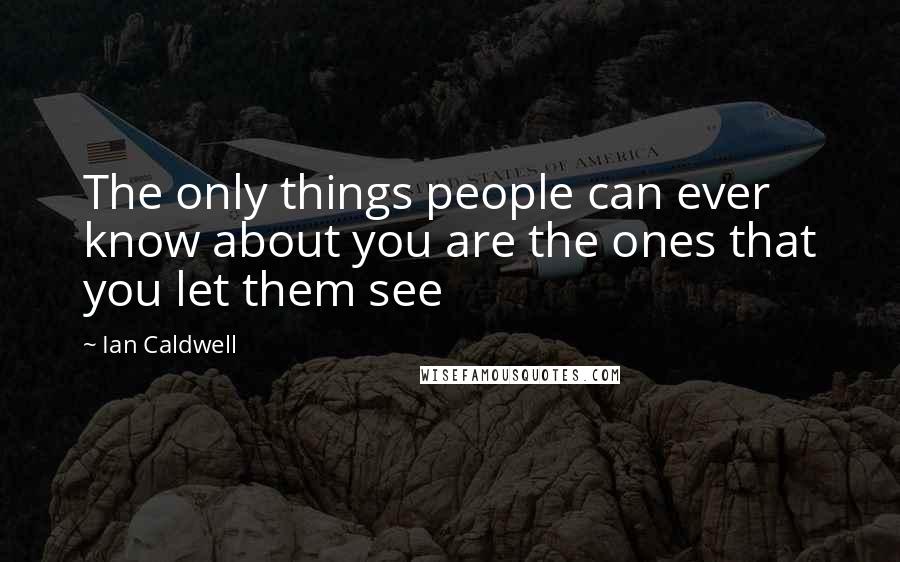 Ian Caldwell Quotes: The only things people can ever know about you are the ones that you let them see