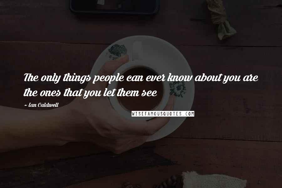 Ian Caldwell Quotes: The only things people can ever know about you are the ones that you let them see