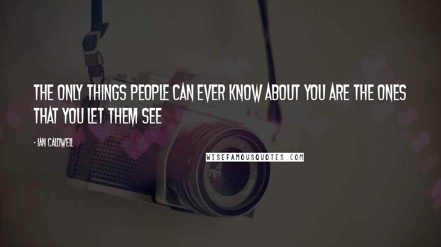 Ian Caldwell Quotes: The only things people can ever know about you are the ones that you let them see