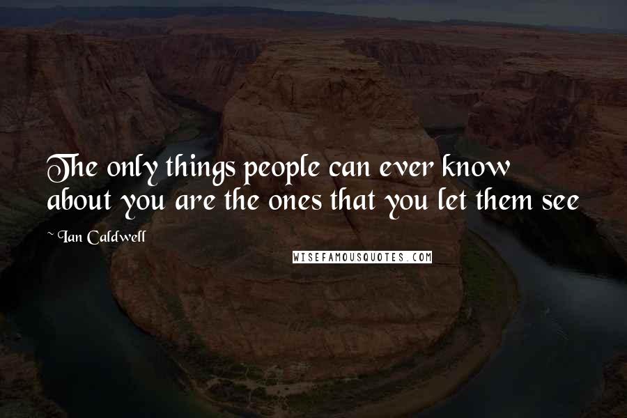 Ian Caldwell Quotes: The only things people can ever know about you are the ones that you let them see
