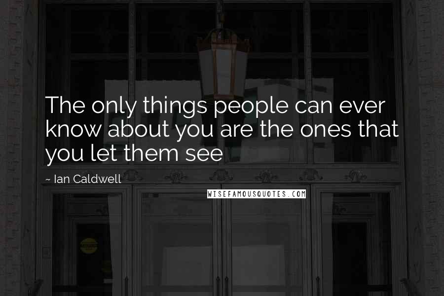 Ian Caldwell Quotes: The only things people can ever know about you are the ones that you let them see