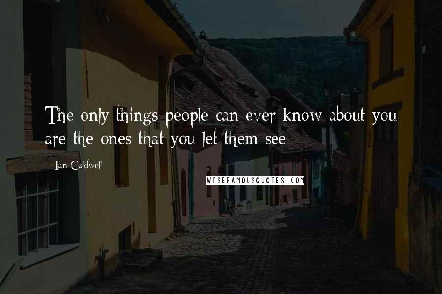 Ian Caldwell Quotes: The only things people can ever know about you are the ones that you let them see