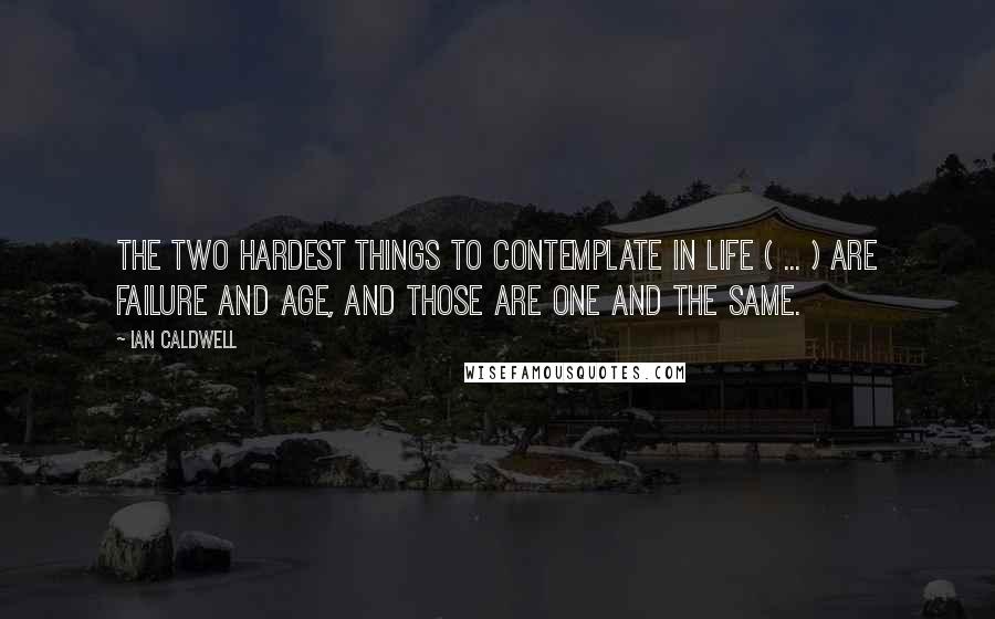 Ian Caldwell Quotes: The two hardest things to contemplate in life ( ... ) are failure and age, and those are one and the same.