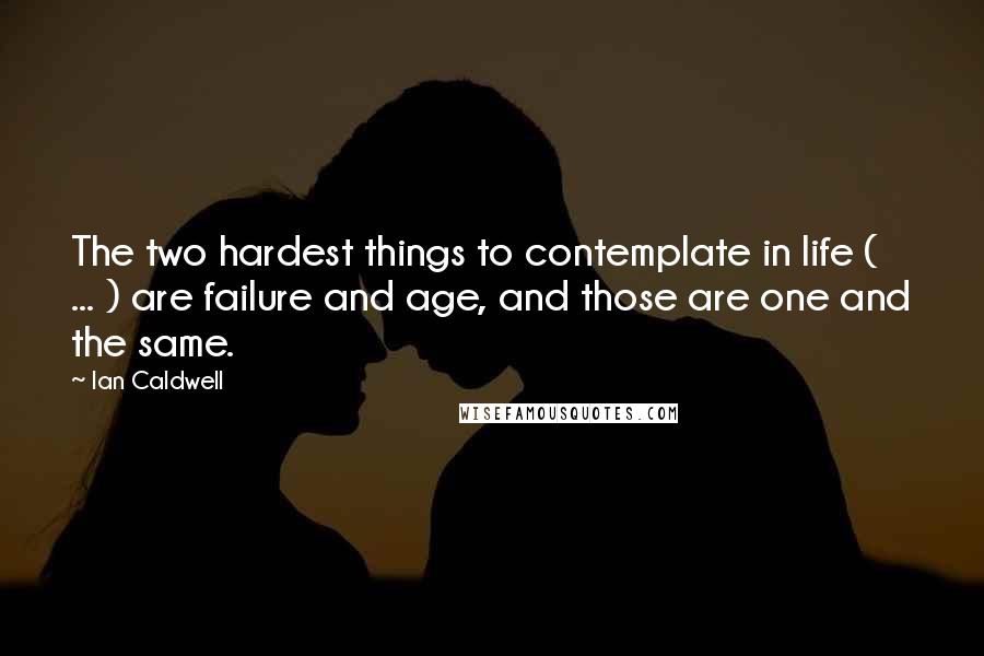 Ian Caldwell Quotes: The two hardest things to contemplate in life ( ... ) are failure and age, and those are one and the same.