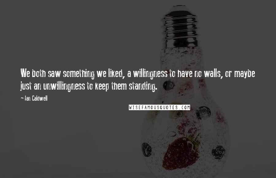 Ian Caldwell Quotes: We both saw something we liked, a willingness to have no walls, or maybe just an unwillingness to keep them standing.