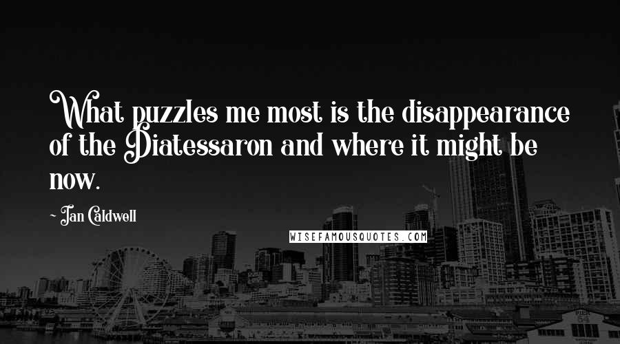 Ian Caldwell Quotes: What puzzles me most is the disappearance of the Diatessaron and where it might be now.