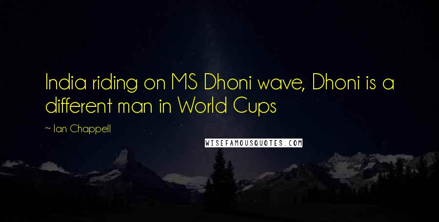 Ian Chappell Quotes: India riding on MS Dhoni wave, Dhoni is a different man in World Cups