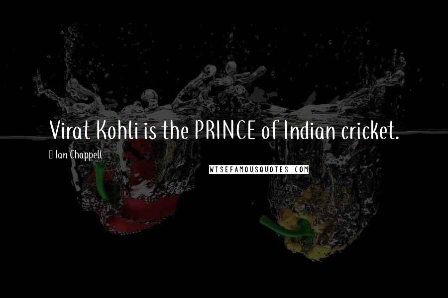 Ian Chappell Quotes: Virat Kohli is the PRINCE of Indian cricket.