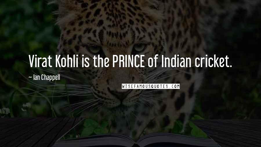 Ian Chappell Quotes: Virat Kohli is the PRINCE of Indian cricket.