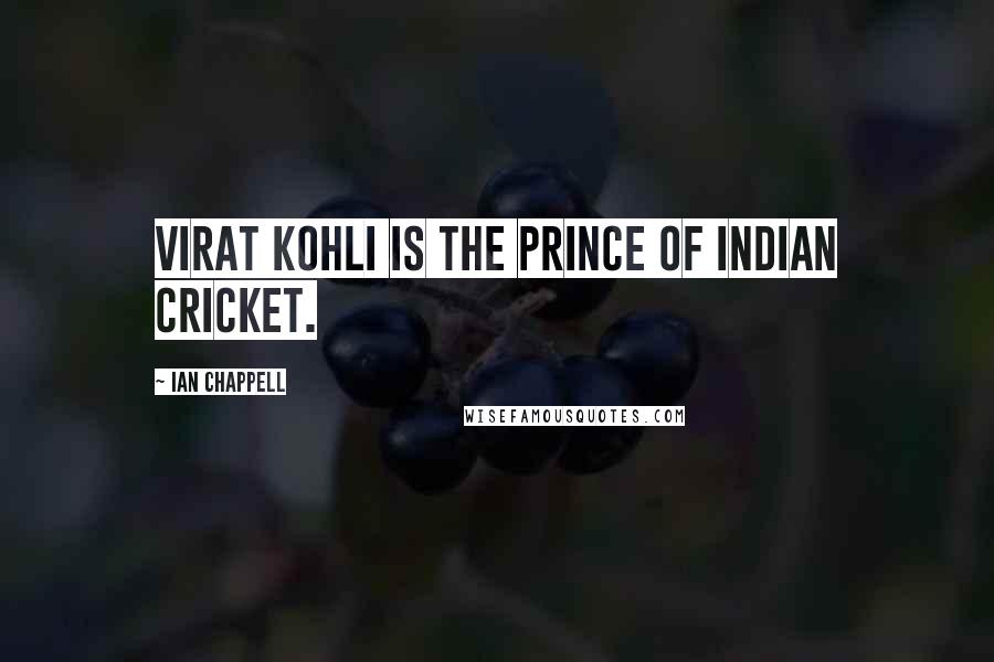 Ian Chappell Quotes: Virat Kohli is the PRINCE of Indian cricket.