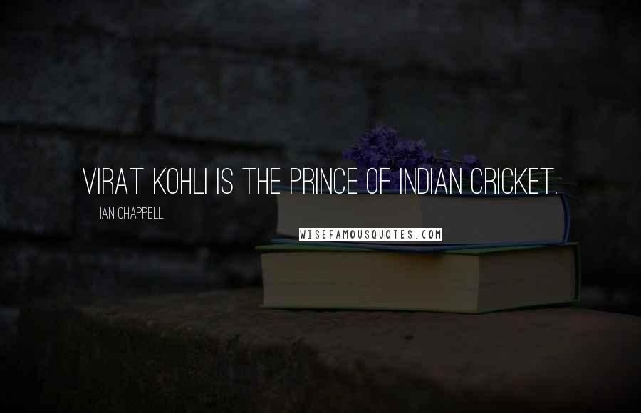 Ian Chappell Quotes: Virat Kohli is the PRINCE of Indian cricket.