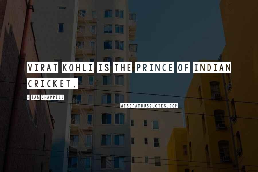 Ian Chappell Quotes: Virat Kohli is the PRINCE of Indian cricket.