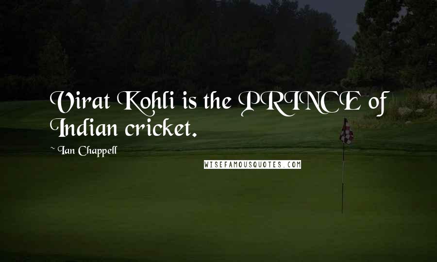 Ian Chappell Quotes: Virat Kohli is the PRINCE of Indian cricket.