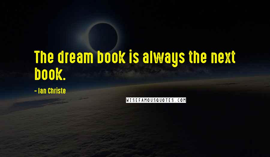Ian Christe Quotes: The dream book is always the next book.