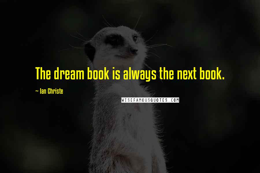 Ian Christe Quotes: The dream book is always the next book.