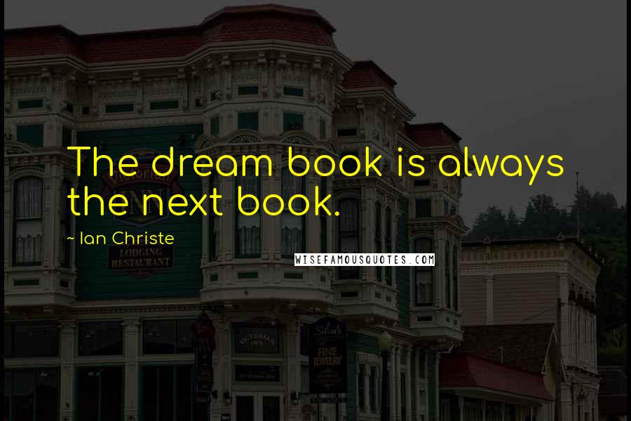 Ian Christe Quotes: The dream book is always the next book.