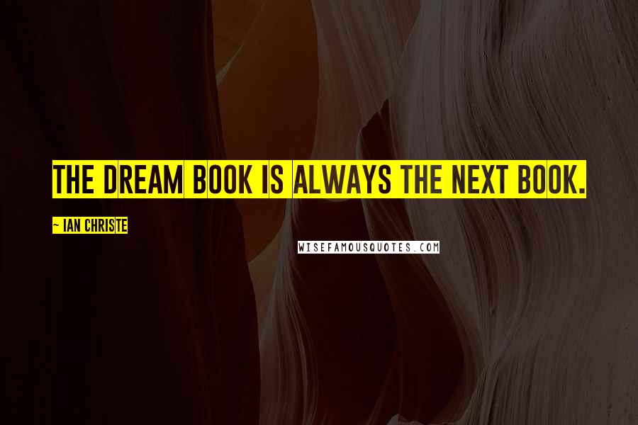 Ian Christe Quotes: The dream book is always the next book.