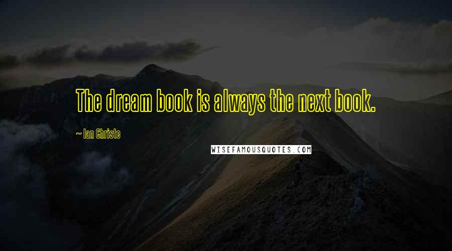 Ian Christe Quotes: The dream book is always the next book.