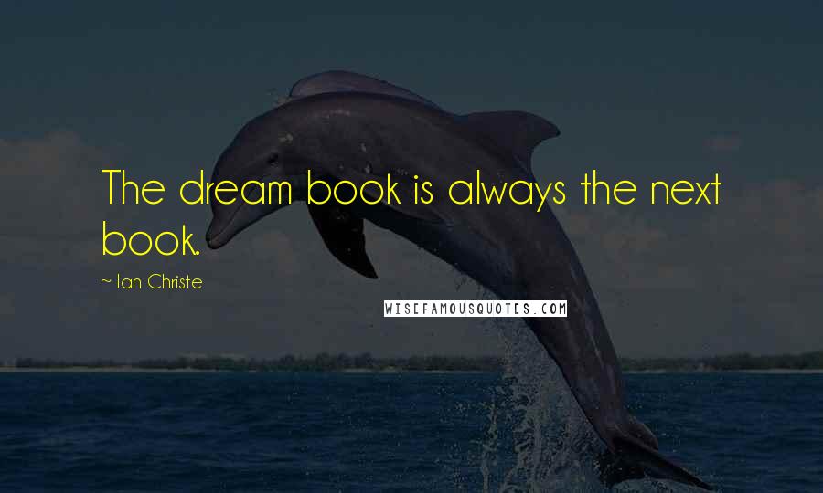 Ian Christe Quotes: The dream book is always the next book.