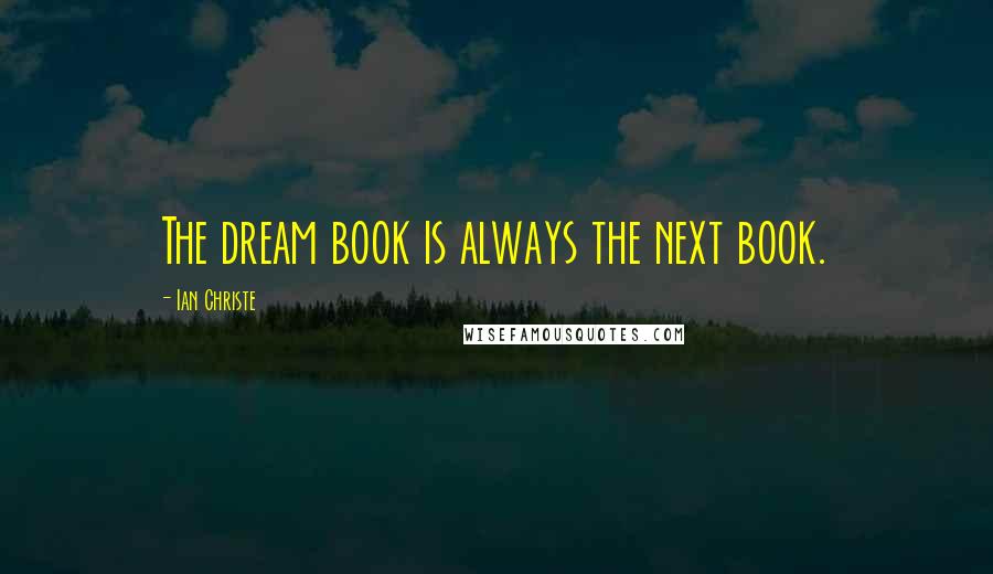 Ian Christe Quotes: The dream book is always the next book.