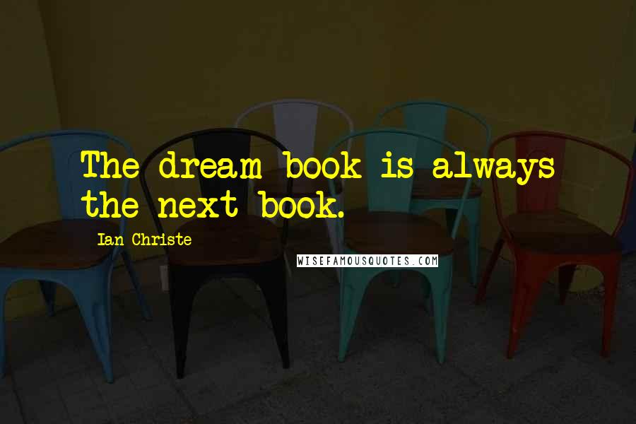 Ian Christe Quotes: The dream book is always the next book.