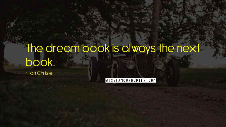 Ian Christe Quotes: The dream book is always the next book.