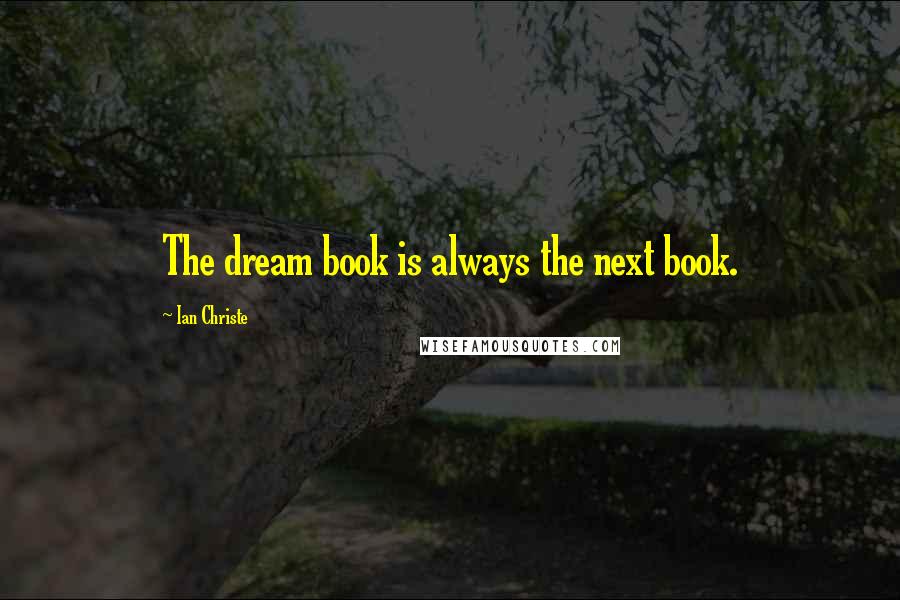 Ian Christe Quotes: The dream book is always the next book.