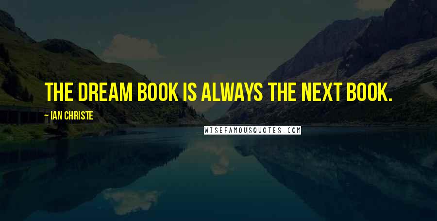 Ian Christe Quotes: The dream book is always the next book.