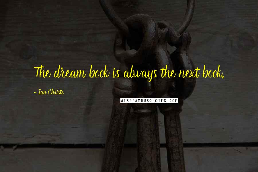 Ian Christe Quotes: The dream book is always the next book.