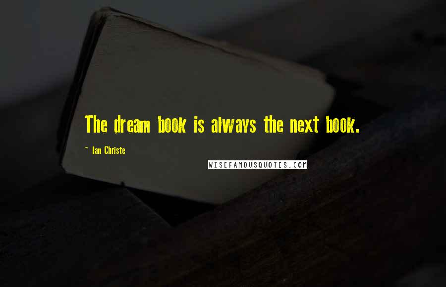 Ian Christe Quotes: The dream book is always the next book.