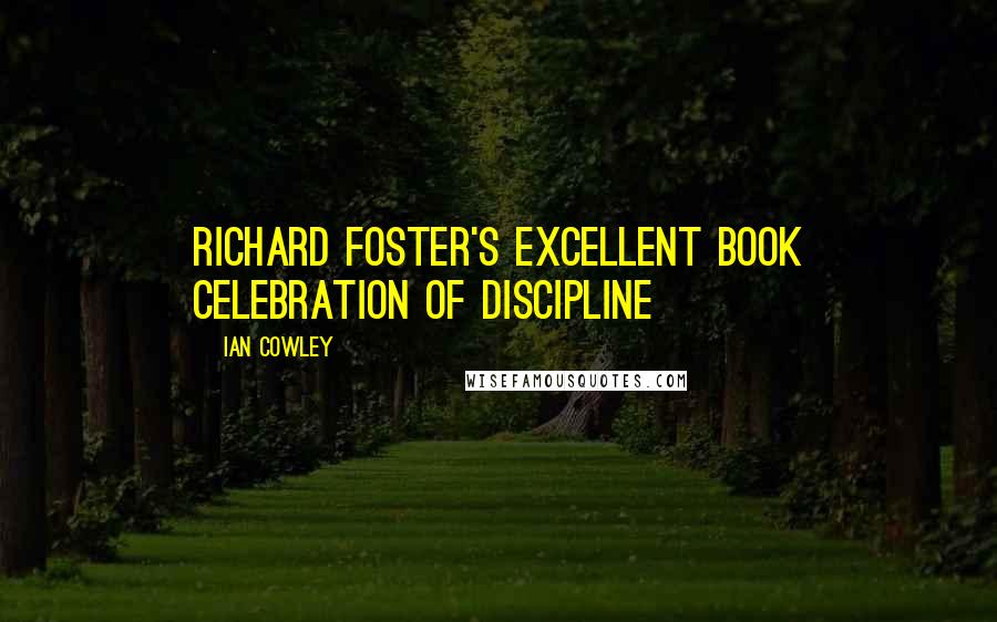 Ian Cowley Quotes: Richard Foster's excellent book Celebration of Discipline