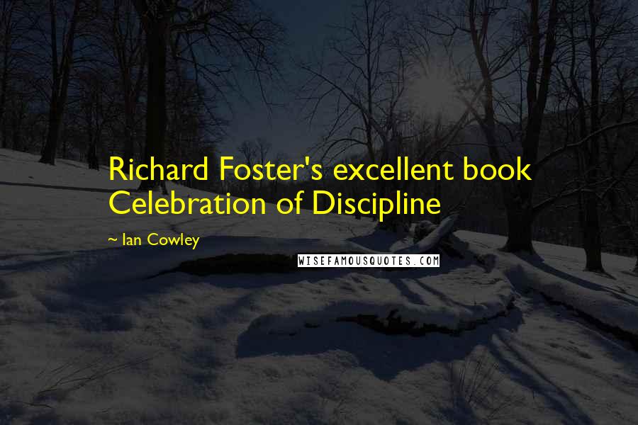 Ian Cowley Quotes: Richard Foster's excellent book Celebration of Discipline