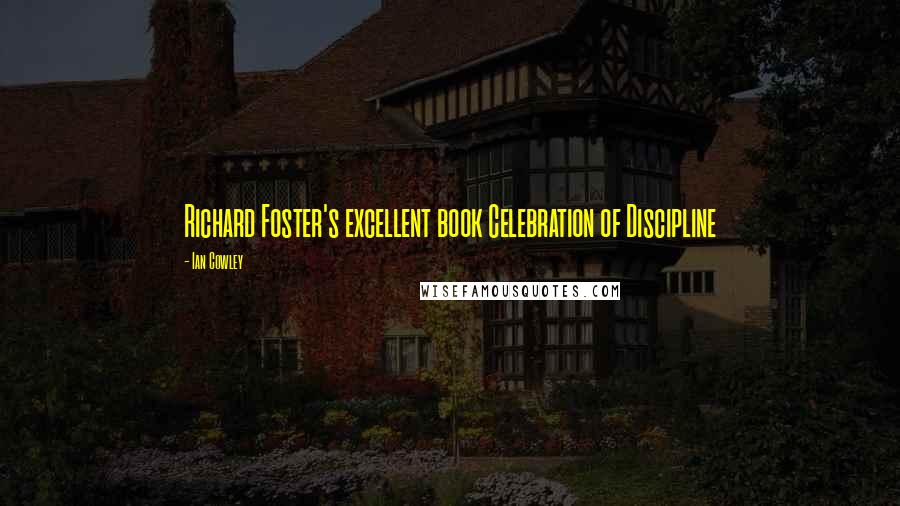 Ian Cowley Quotes: Richard Foster's excellent book Celebration of Discipline