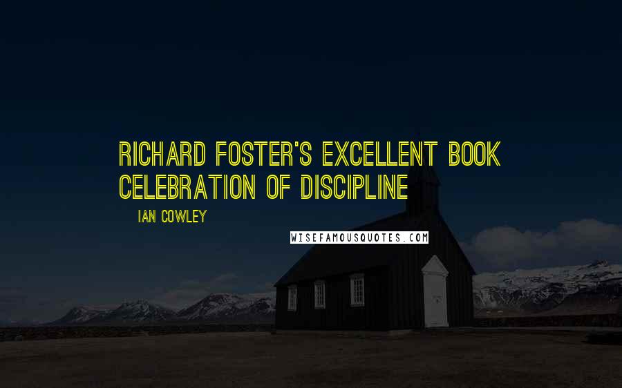 Ian Cowley Quotes: Richard Foster's excellent book Celebration of Discipline