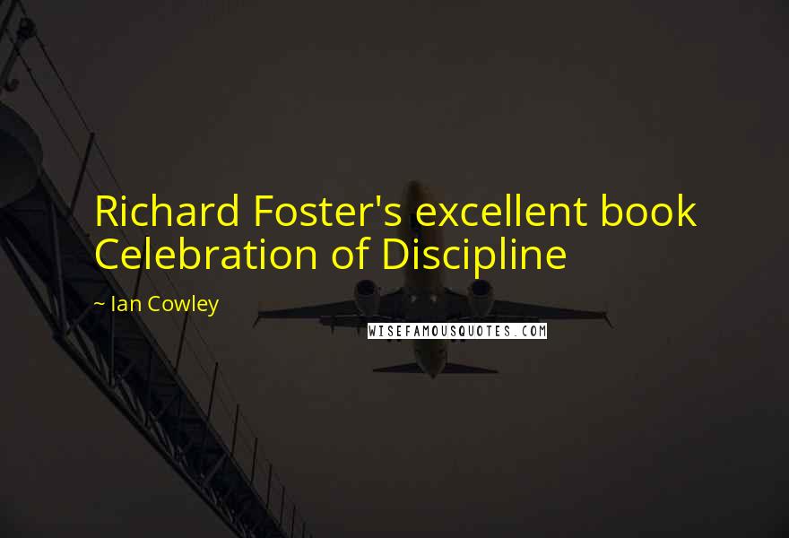 Ian Cowley Quotes: Richard Foster's excellent book Celebration of Discipline