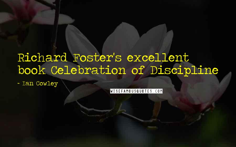 Ian Cowley Quotes: Richard Foster's excellent book Celebration of Discipline