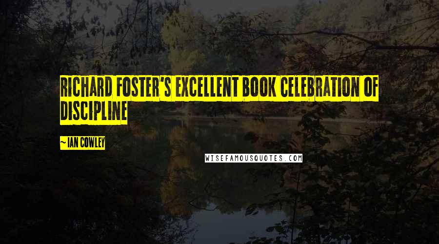 Ian Cowley Quotes: Richard Foster's excellent book Celebration of Discipline