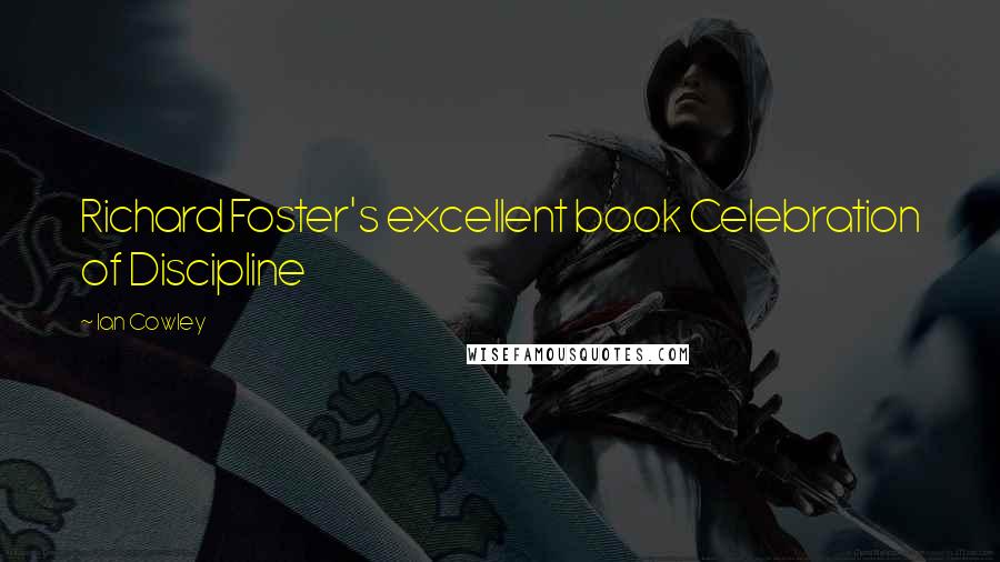 Ian Cowley Quotes: Richard Foster's excellent book Celebration of Discipline