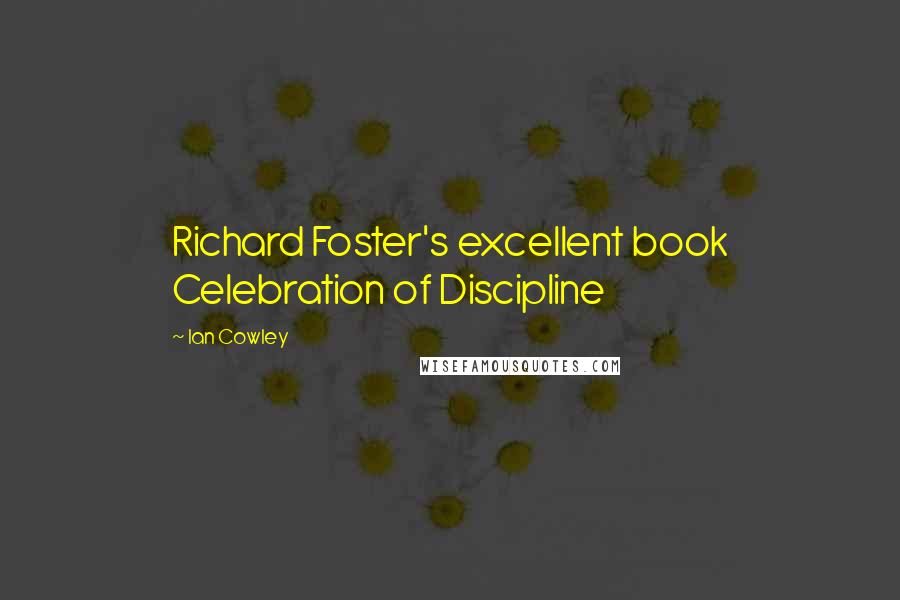 Ian Cowley Quotes: Richard Foster's excellent book Celebration of Discipline