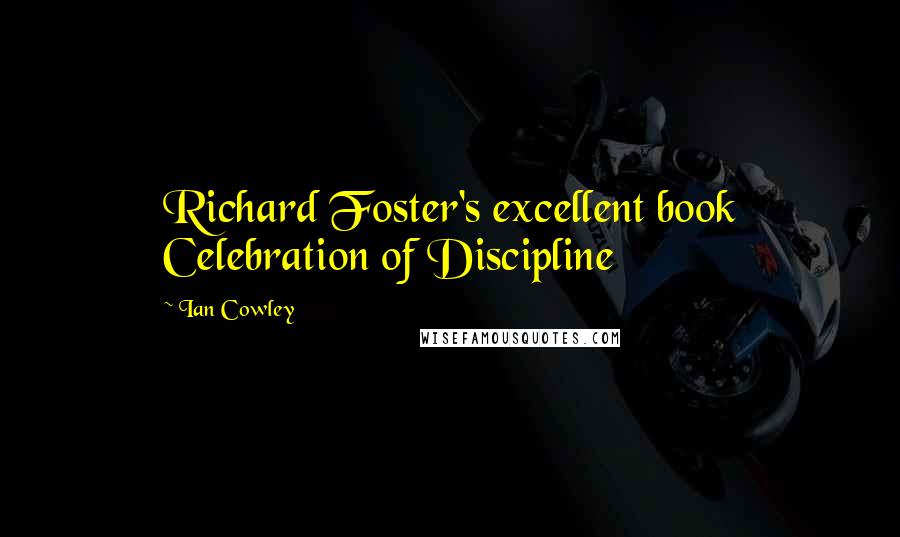 Ian Cowley Quotes: Richard Foster's excellent book Celebration of Discipline