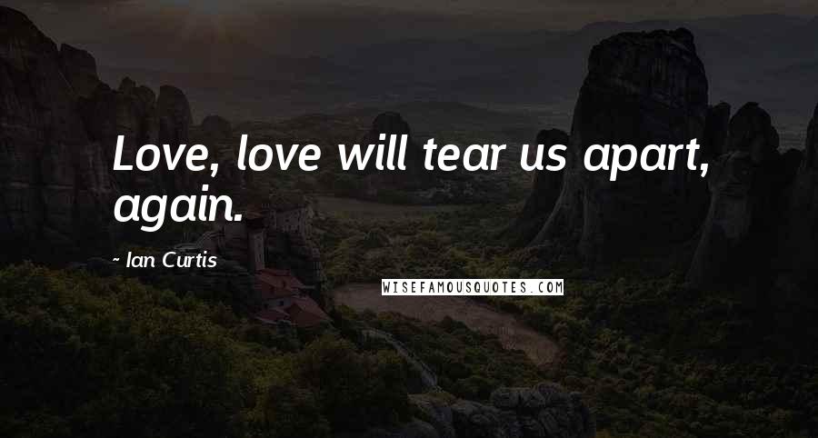 Ian Curtis Quotes: Love, love will tear us apart, again.