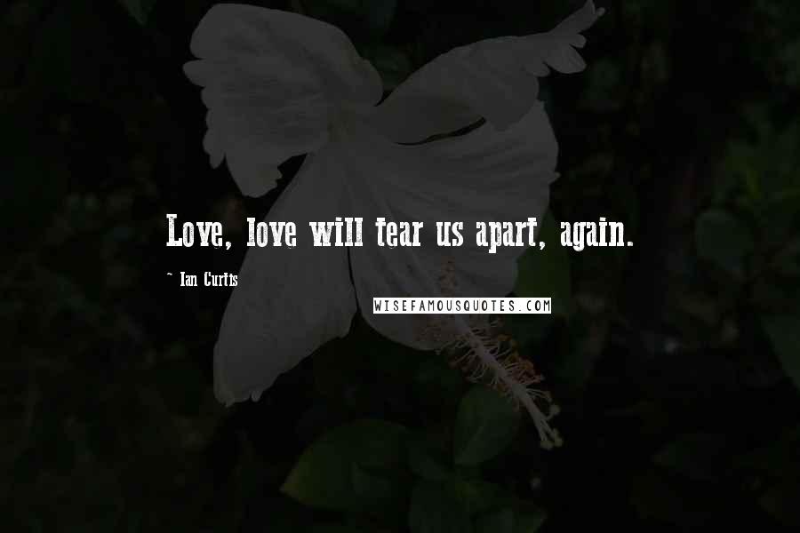 Ian Curtis Quotes: Love, love will tear us apart, again.