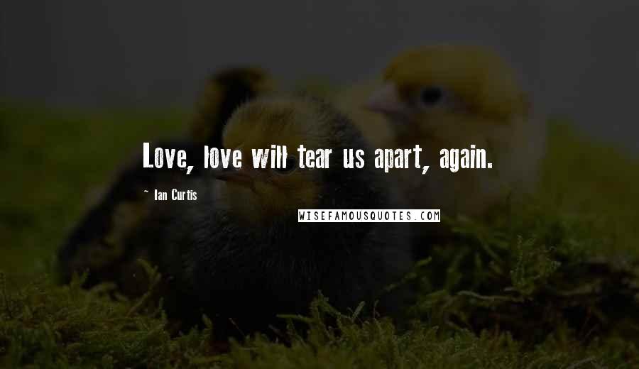 Ian Curtis Quotes: Love, love will tear us apart, again.