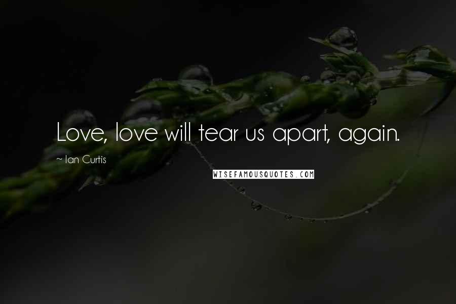 Ian Curtis Quotes: Love, love will tear us apart, again.