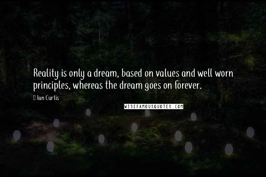 Ian Curtis Quotes: Reality is only a dream, based on values and well worn principles, whereas the dream goes on forever.